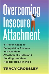 Overcoming Insecure Attachment: 8 Proven Steps to Recognizing Anxious and Avoidant Attachment Styles Building Healthier, Happier Relationships