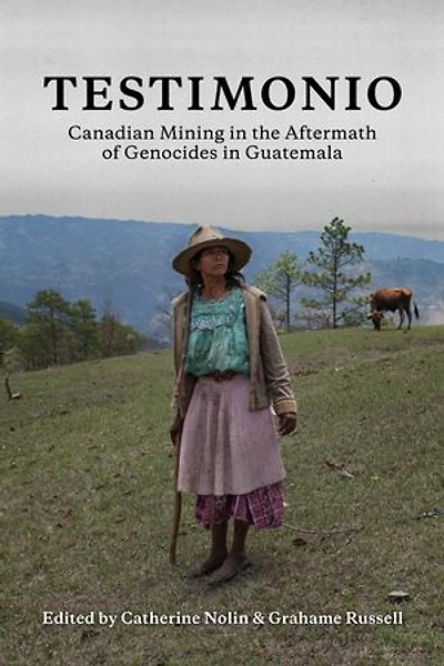 Testimonio: Canadian Mining The Aftermath Of Genocides Guatemala
