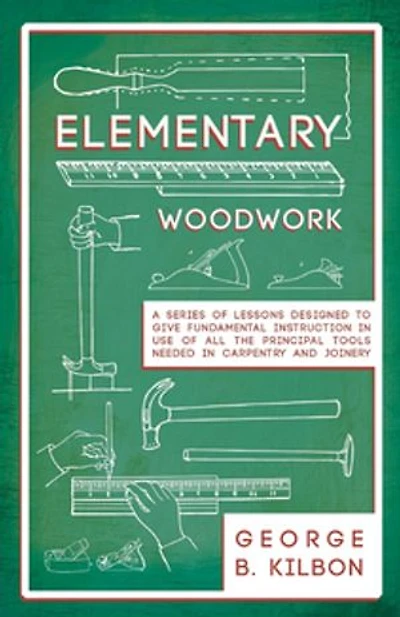 Elementary Woodwork - A Series of Lessons Designed to Give Fundamental Instruction Use All the Principal Tools Needed Carpentry and Joinery 1893