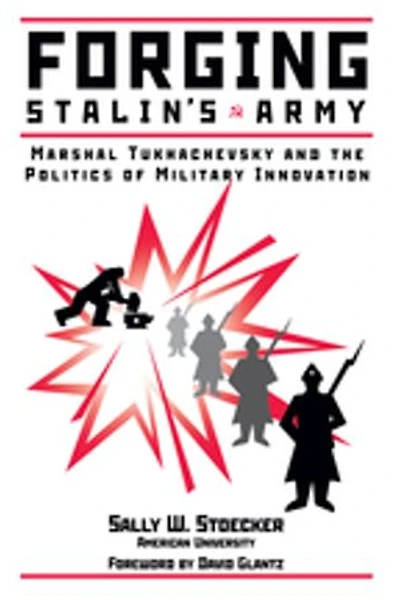 Forging Stalin's Army: Marshal Tukhachevsky And The Politics Of Military Innovation