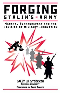Forging Stalin's Army: Marshal Tukhachevsky And The Politics Of Military Innovation