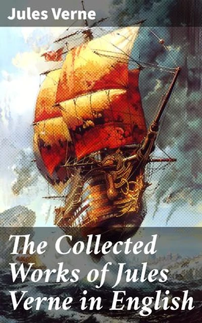 The Collected Works of Jules Verne in English: Masters of Adventure and Innovation: A Journey Through Jules Verne's Classic Collection