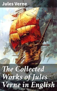 The Collected Works of Jules Verne in English: Masters of Adventure and Innovation: A Journey Through Jules Verne's Classic Collection