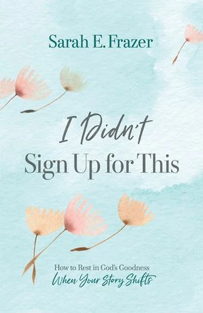 I Didn't Sign Up for This: How to Rest God's Goodness When Your Story Shifts
