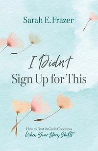 I Didn't Sign Up for This: How to Rest God's Goodness When Your Story Shifts