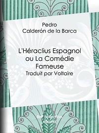 L'Héraclius Espagnol ou La Comédie Fameuse: Traduit par Voltaire