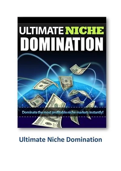 Ultimate Niche Domination: Dominate The Most Profitable Niche Markets Instantly