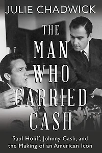The Man Who Carried Cash: Saul Holiff, Johnny Cash, And Making Of An American Icon