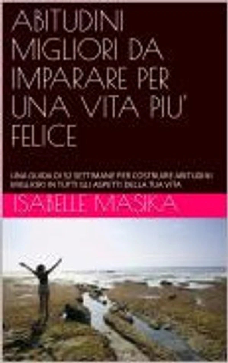 ABITUDINI MIGLIORI DA IMPARARE PER UNA VITA PIU' FELICE: UNA GUIDA DI 52 SETTIMANE PER COSTRUIRE ABITUDINI MIGLIORI IN TUTTI GLI ASPETTI DELLA TUA VITA