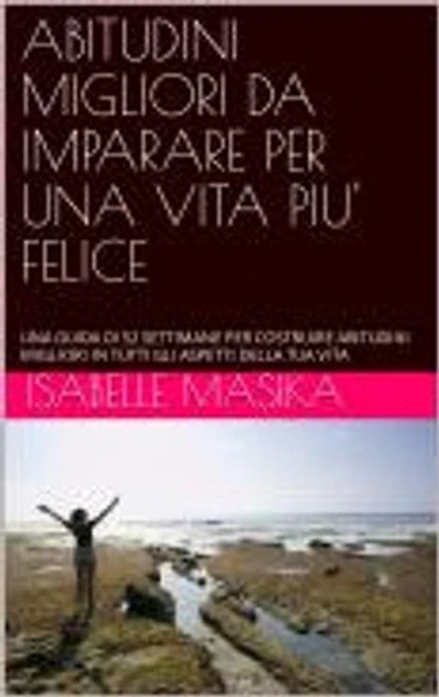 ABITUDINI MIGLIORI DA IMPARARE PER UNA VITA PIU' FELICE: UNA GUIDA DI 52 SETTIMANE PER COSTRUIRE ABITUDINI MIGLIORI IN TUTTI GLI ASPETTI DELLA TUA VITA