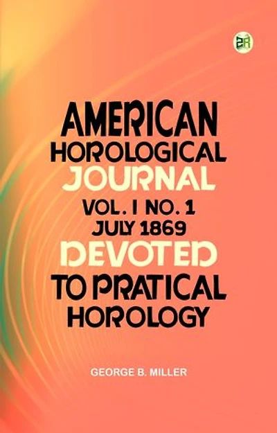 American Horological Journal Vol. I No. 1 July 1869: Devoted to Pratical Horology