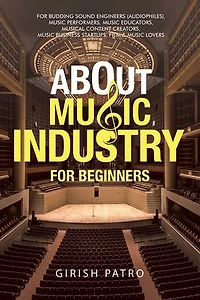 About Music Industry For Beginners: Budding Sound Engineers (Audiophiles), Performers, Educators, Musical Content Creators, Business Startups, Film & Lovers