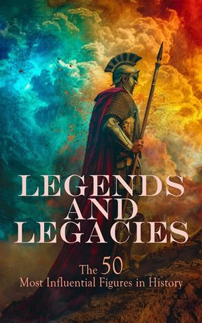 Legends and Legacies: The 50 Most Influential Figures in History: Biographies of Akhenaton, Augustus, Abraham Lincoln, Harriet Tubman, Lorenzo the Magnificent, Florence Nightingale