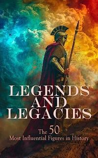 Legends and Legacies: The 50 Most Influential Figures in History: Biographies of Akhenaton, Augustus, Abraham Lincoln, Harriet Tubman, Lorenzo the Magnificent, Florence Nightingale