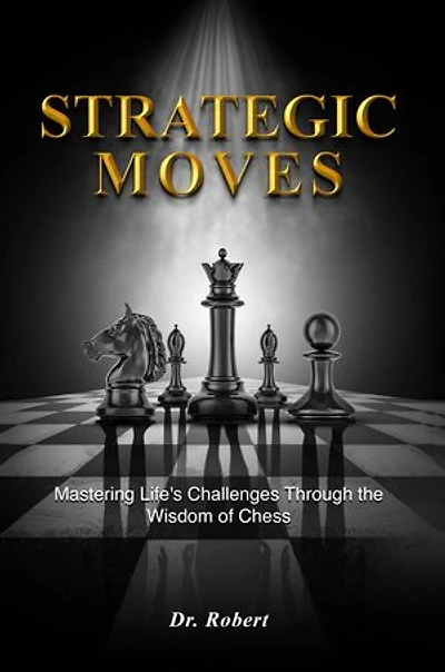 Strategic Moves: Mastering Life's Challenges Through the Wisdom of Chess