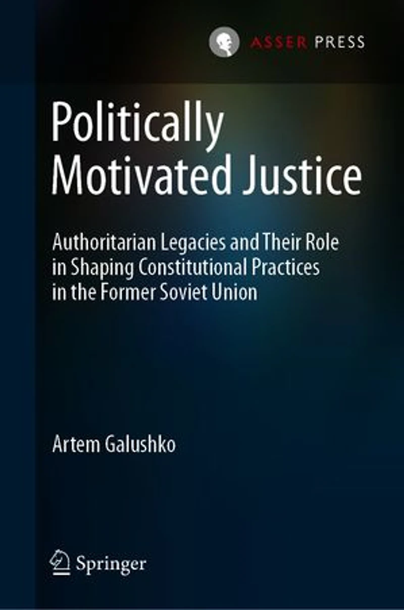 Politically Motivated Justice: Authoritarian Legacies And Their Role Shaping Constitutional Practices The Former Soviet Union