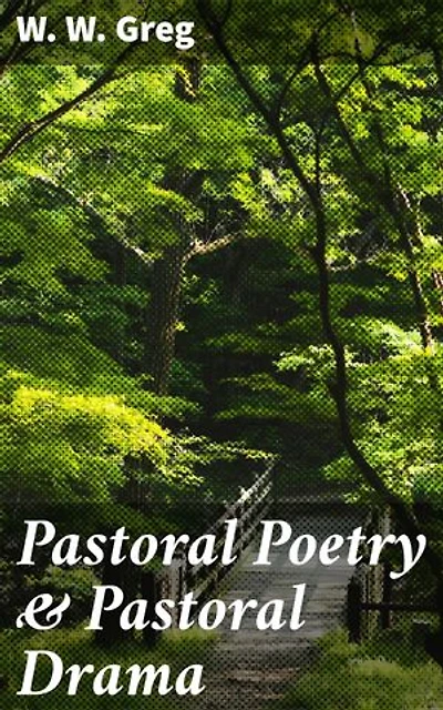 Pastoral Poetry & Pastoral Drama: A Literary Inquiry, with Special Reference to the Pre-Restoration / Stage in England