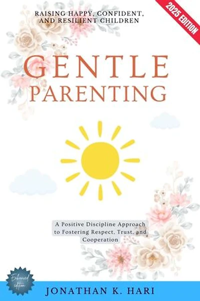 Gentle Parenting:: Raising Happy, Confident, and Resilient Children (A Positive Discipline Approach to Fostering Respect, Trust, and Cooperation)