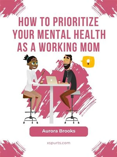 How to Prioritize Your Mental Health as a Working Mom