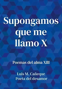 Supongamos que me llamo X: Poemas del alma XIII
