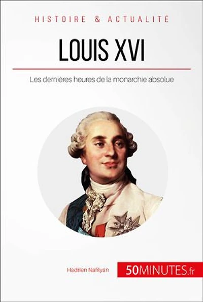 Louis XVI: Les dernières heures de la monarchie absolue