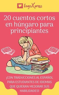 20 cuentos cortos en húngaro para principiantes: ¡Con traducciones al español para estudiantes de idiomas que quieran mejorar sus habilidades!