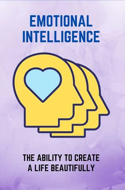 Emotional Intelligence: The Ability To Create A Life Beautifully
