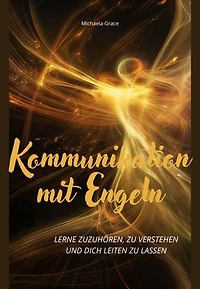 Kommunikation mit Engeln: Lerne zuzuhören, zu verstehen und dich leiten zu lassen