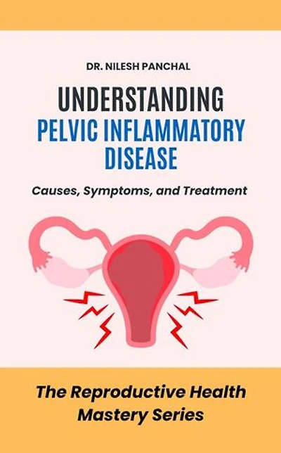 Understanding Pelvic Inflammatory Disease: Causes, Symptoms, and Treatment: The Reproductive Health Mastery Series, #7