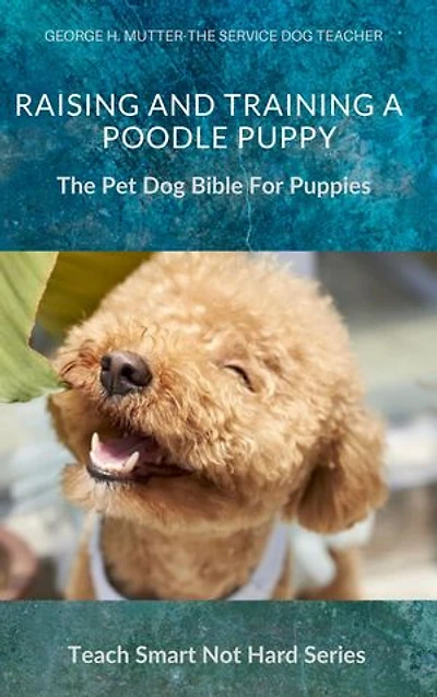 Raising And Training A Poodle Puppy: The Pet Dog Bible For Puppies