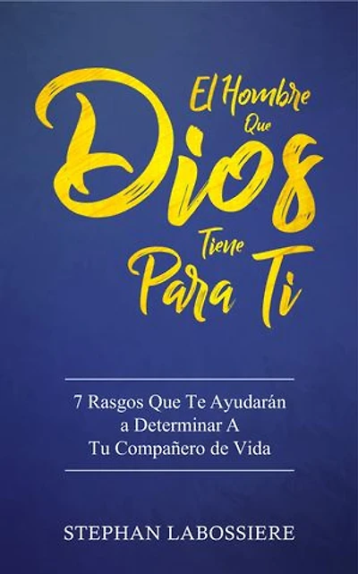 El Hombre Que Dios Tiene Para Ti: 7 Rasgos Que Te Ayudarán a Determinar A Tu Compañero de Vida