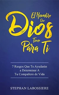 El Hombre Que Dios Tiene Para Ti: 7 Rasgos Que Te Ayudarán a Determinar A Tu Compañero de Vida