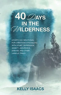40 Days the Wilderness: A forty-day devotional for Christians struggling with doubt, depression, anxiety, assurance, disease, and other various trials