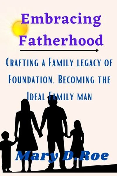 Embracing Fatherhood: Crafting a Family Legacy of Perfection, Becoming The Ideal Family Man