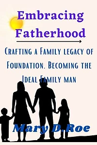 Embracing Fatherhood: Crafting a Family Legacy of Perfection, Becoming The Ideal Family Man