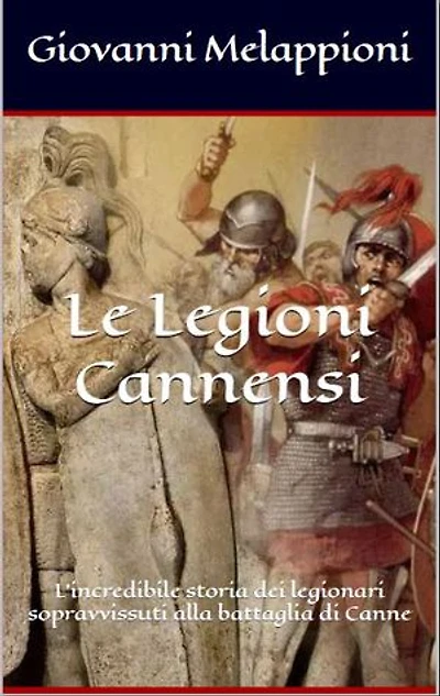 Le Legioni Cannensi: L'incredibile storia dei legionari sopravvissuti alla battaglia di Canne