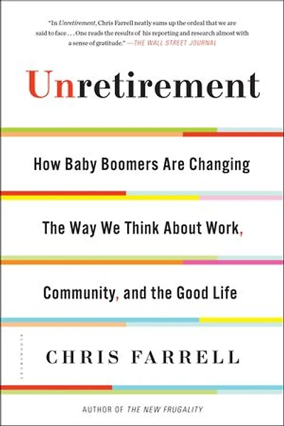 Unretirement: How Baby Boomers Are Changing The Way We Think About Work, Community, And Good Life