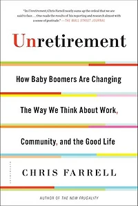 Unretirement: How Baby Boomers Are Changing The Way We Think About Work, Community, And Good Life