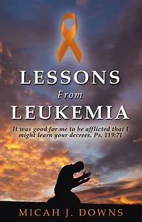 Lessons From Leukemia: It was good for me to be afflicted that I might learn your decrees. Ps. 119:71