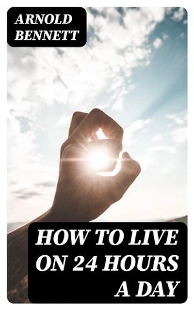 How to Live on 24 Hours a Day: Enriched edition.