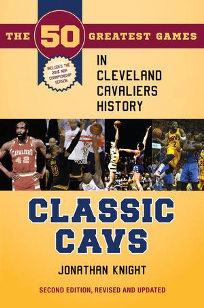 Classic Cavs: The 50 Greatest Games Cleveland Cavaliers History, Second Edition, Revised and Updated