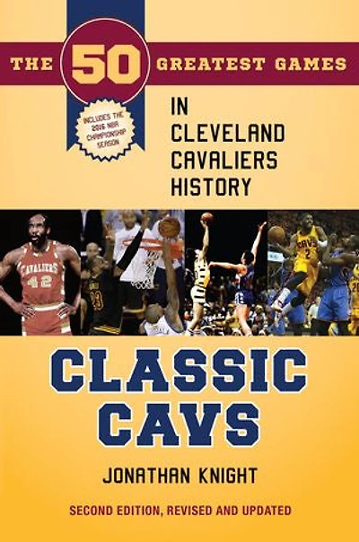 Classic Cavs: The 50 Greatest Games Cleveland Cavaliers History, Second Edition, Revised and Updated