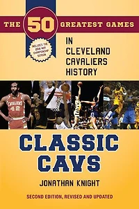 Classic Cavs: The 50 Greatest Games Cleveland Cavaliers History, Second Edition, Revised and Updated