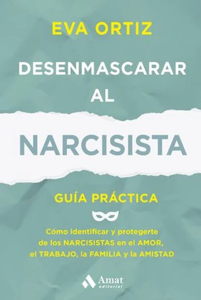 Desenmascarar al narcisista: Guía práctica. Cómo identificar y protegerte de los narcisistas en el amor, el trabajo, la familia y la amistad