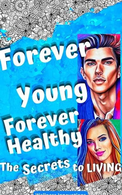 Forever Young, Forever Healthy: The Secrets to Living