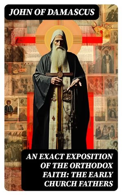 An Exact Exposition of the Orthodox Faith: The Early Church Fathers: Enriched edition.