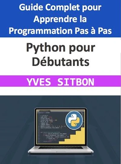 Python pour Débutants : Guide Complet pour Apprendre la Programmation Pas à Pas: Maîtrisez les Fondamentaux, Installez votre Environnement de Développement, et Lancez-vous dans la Programmation Python