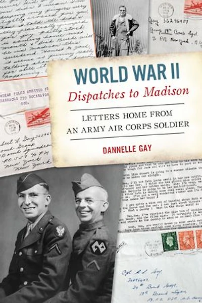 World War II Dispatches to Madison: Letters Home from an Army Air Corps Soldier