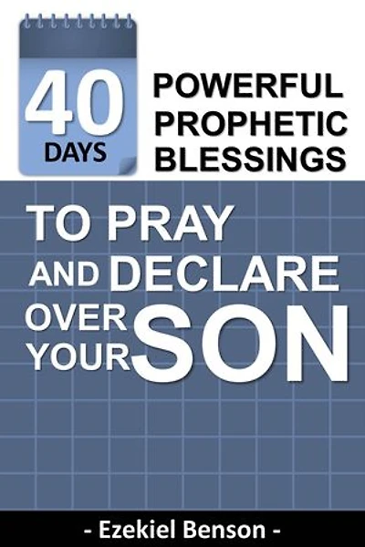40 Days Powerful Prophetic Blessings To Pray And Declare Over Your Son: (Only Child Edition)