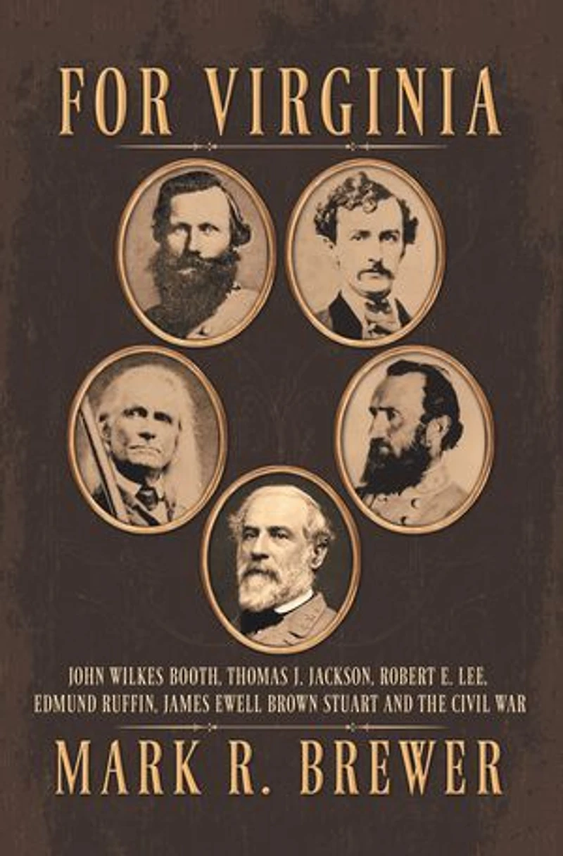 For Virginia: John Wilkes Booth, Thomas J. Jackson, Robert E. Lee, Edmund Ruffin, James Ewell Brown Stuart and the Civil War